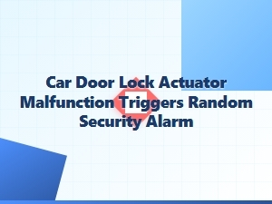 A Car Door Lock Actuator Malfunction Causing Random Alarm Triggers